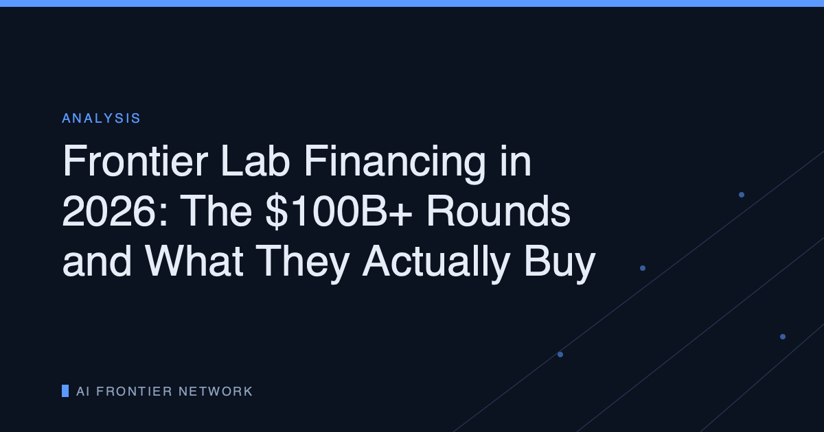 Frontier Lab Financing in 2026: The $100B+ Rounds and What They Actually Buy