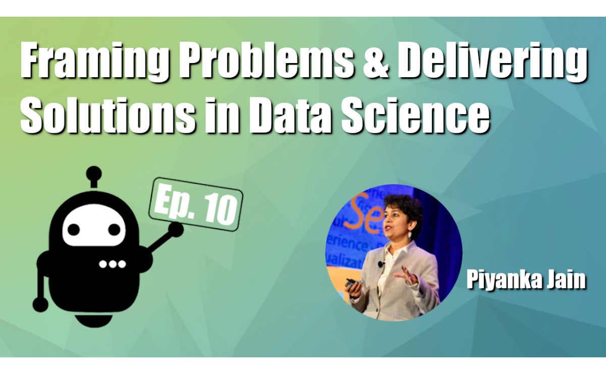 Framing Problems and Delivering Solutions in Data Science with Piyanka Jain