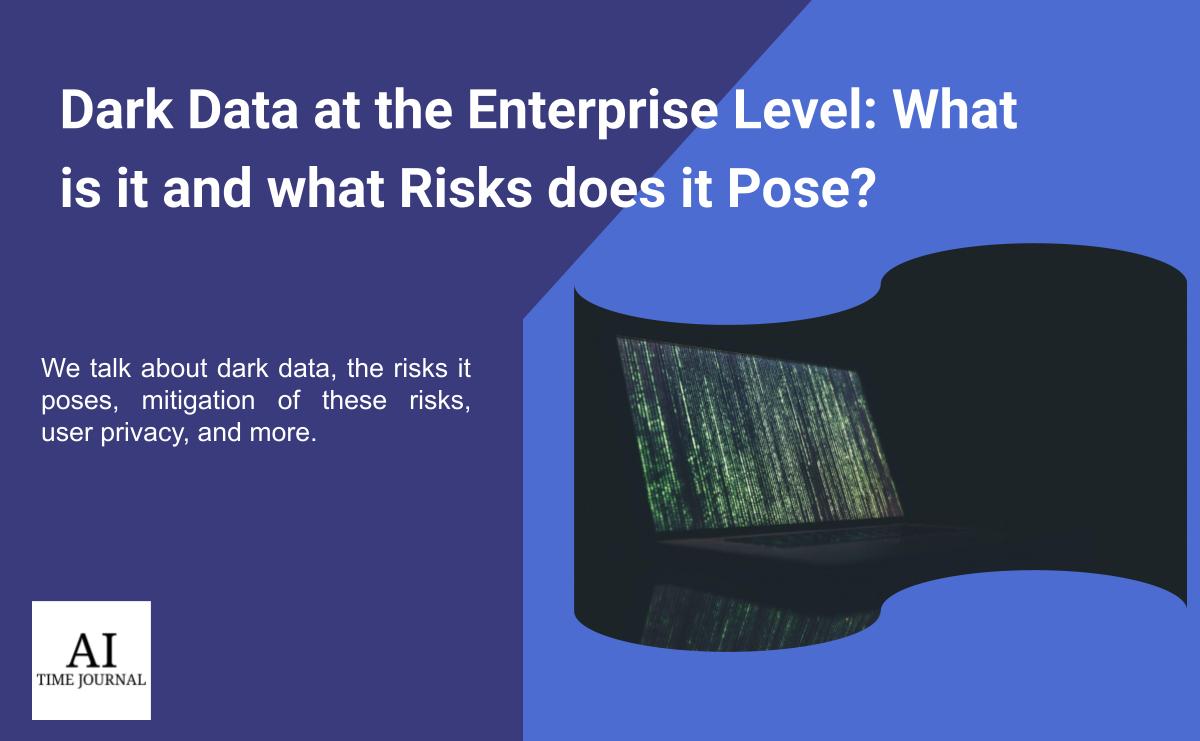 Dark Data at the Enterprise Level: What is it and What Risks Does it Pose?